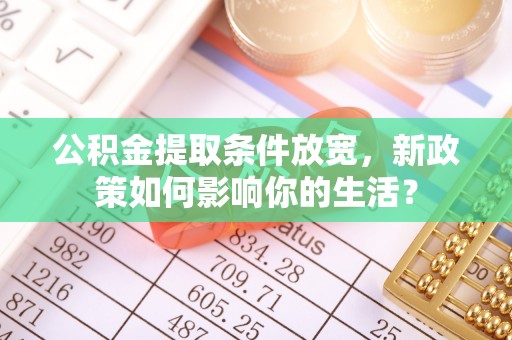 路环岛公积金提取条件放宽，新政策如何影响你的生活？