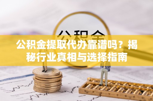 路环岛公积金提取代办靠谱吗？揭秘行业真相与选择指南