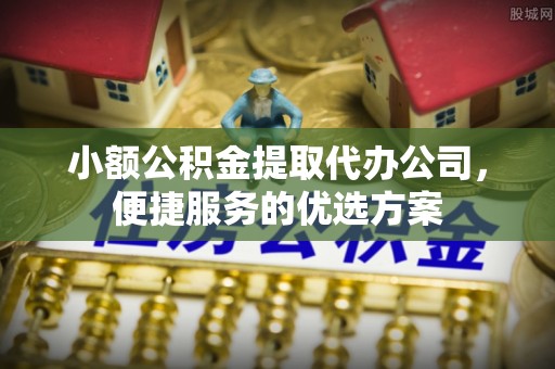 路环岛小额公积金提取代办公司，便捷服务的优选方案