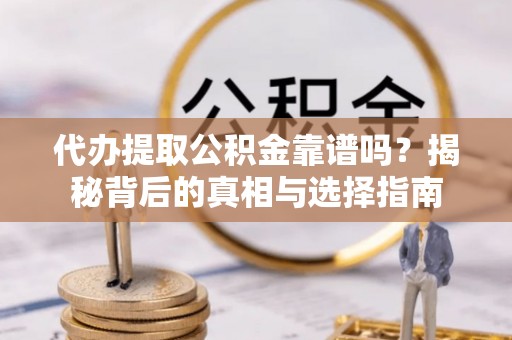 路环岛代办提取公积金靠谱吗？揭秘背后的真相与选择指南