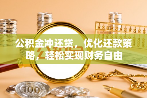 路环岛公积金冲还贷，优化还款策略，轻松实现财务自由