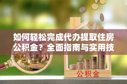 路环岛如何轻松完成代办提取住房公积金？全面指南与实用技巧