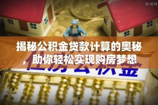 路环岛揭秘公积金贷款计算的奥秘，助你轻松实现购房梦想