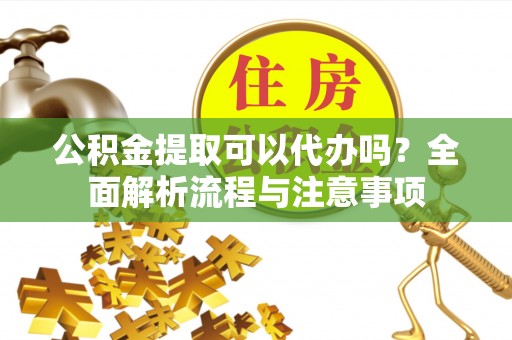 路环岛公积金提取可以代办吗？全面解析流程与注意事项