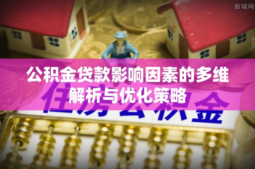 路环岛公积金贷款影响因素的多维解析与优化策略