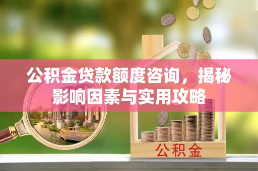 路环岛公积金贷款额度咨询，揭秘影响因素与实用攻略