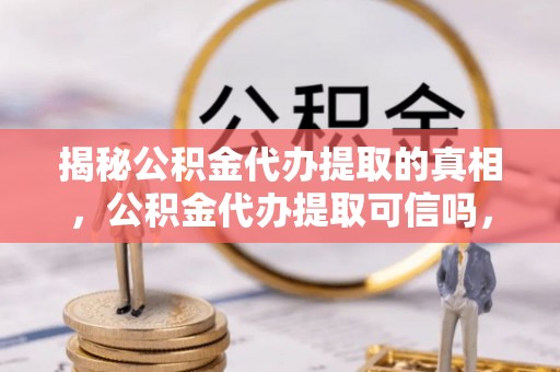 路环岛揭秘公积金代办提取的真相，公积金代办提取可信吗，你的权益如何保障？