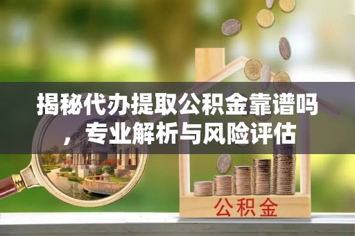 路环岛揭秘代办提取公积金靠谱吗，专业解析与风险评估