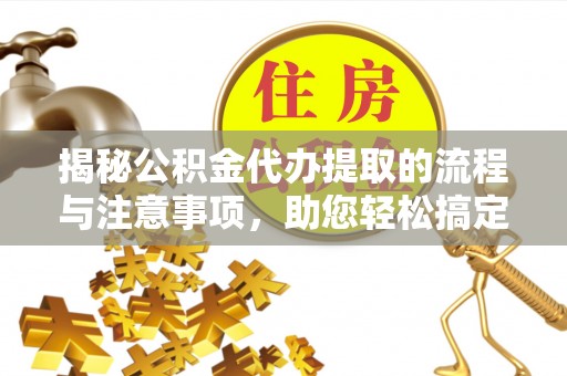 路环岛揭秘公积金代办提取的流程与注意事项，助您轻松搞定资金难题