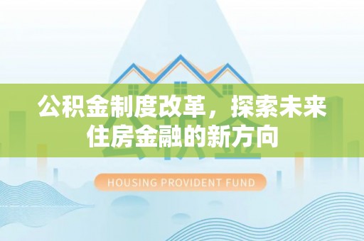 路环岛公积金制度改革，探索未来住房金融的新方向