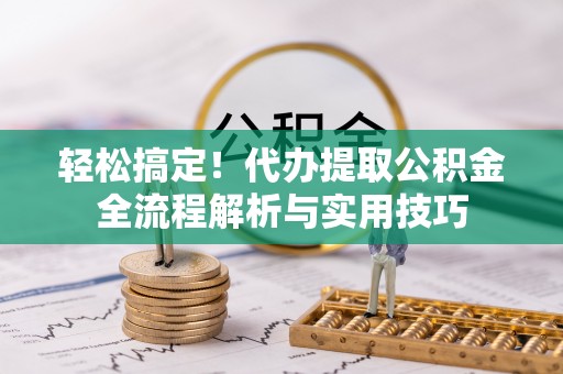 路环岛轻松搞定！代办提取公积金全流程解析与实用技巧