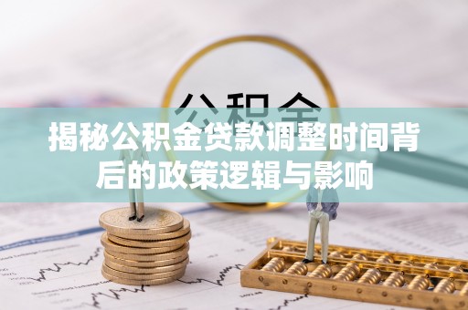 路环岛揭秘公积金贷款调整时间背后的政策逻辑与影响