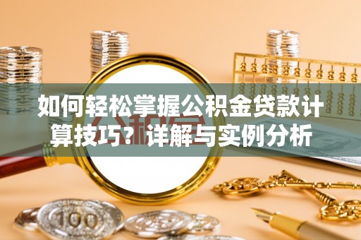 路环岛如何轻松掌握公积金贷款计算技巧？详解与实例分析