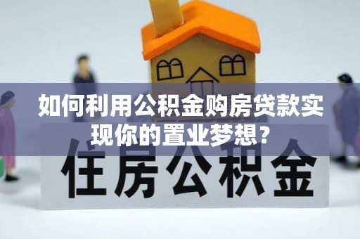 路环岛如何利用公积金购房贷款实现你的置业梦想？